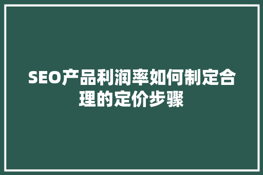 SEO产品利润率如何制定合理的定价步骤