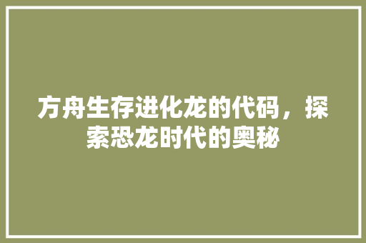 方舟生存进化龙的代码，探索恐龙时代的奥秘