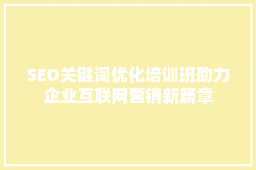 SEO关键词优化培训班助力企业互联网营销新篇章