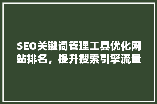 SEO关键词管理工具优化网站排名，提升搜索引擎流量