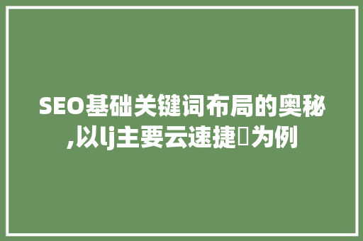SEO基础关键词布局的奥秘,以lj主要云速捷乚为例
