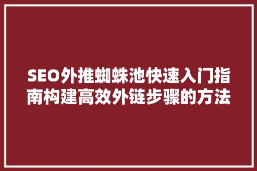 SEO外推蜘蛛池快速入门指南构建高效外链步骤的方法