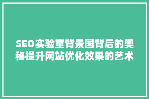 SEO实验室背景图背后的奥秘提升网站优化效果的艺术