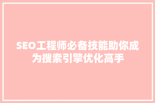 SEO工程师必备技能助你成为搜索引擎优化高手