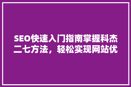 SEO快速入门指南掌握科杰二七方法，轻松实现网站优化