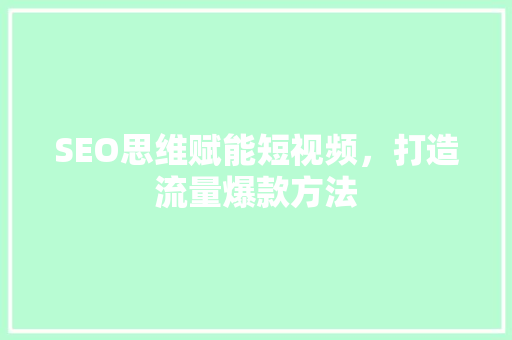 SEO思维赋能短视频，打造流量爆款方法  第1张