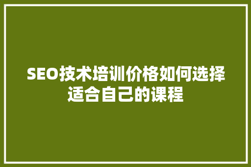 SEO技术培训价格如何选择适合自己的课程
