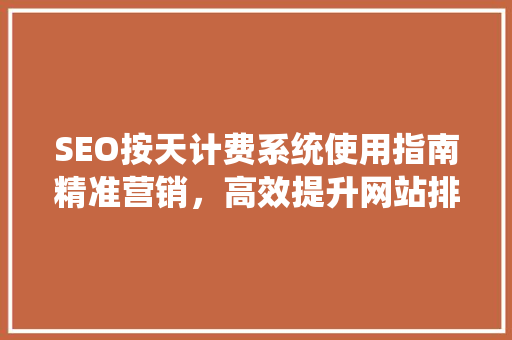 SEO按天计费系统使用指南精准营销，高效提升网站排名