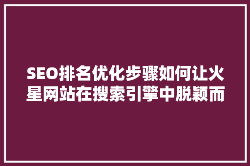 SEO排名优化步骤如何让火星网站在搜索引擎中脱颖而出