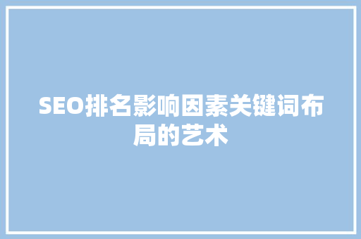SEO排名影响因素关键词布局的艺术