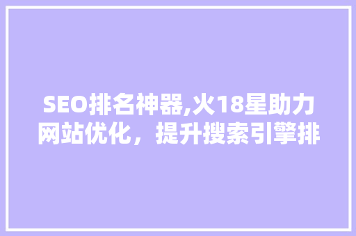 SEO排名神器,火18星助力网站优化，提升搜索引擎排名