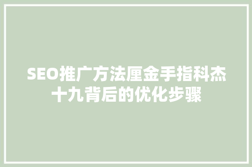 SEO推广方法厘金手指科杰十九背后的优化步骤  第1张