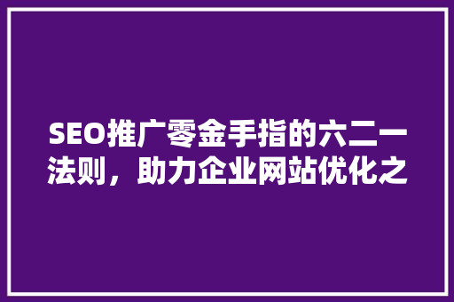 SEO推广零金手指的六二一法则，助力企业网站优化之路