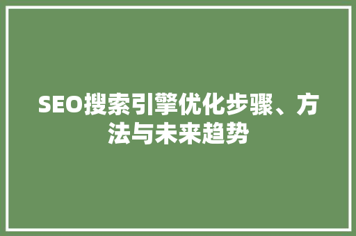 SEO搜索引擎优化步骤、方法与未来趋势  第1张