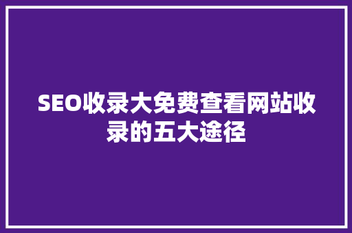 SEO收录大免费查看网站收录的五大途径  第1张