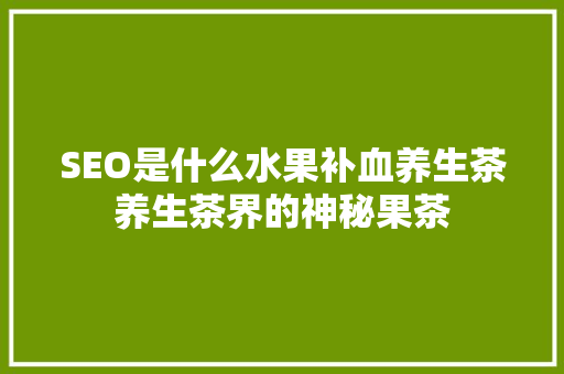 SEO是什么水果补血养生茶养生茶界的神秘果茶  第1张