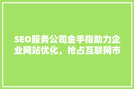 SEO服务公司金手指助力企业网站优化，抢占互联网市场先机