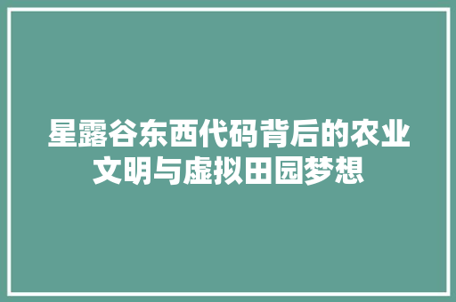 星露谷东西代码背后的农业文明与虚拟田园梦想