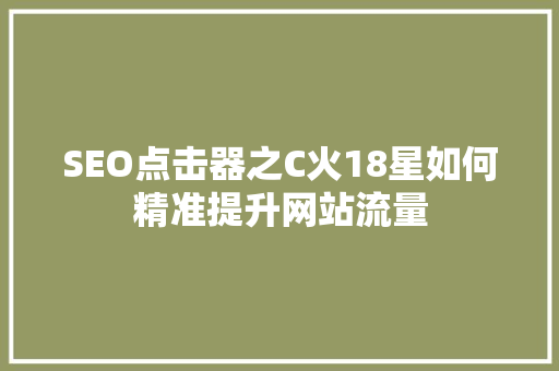 SEO点击器之C火18星如何精准提升网站流量