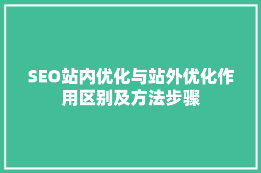 SEO站内优化与站外优化作用区别及方法步骤
