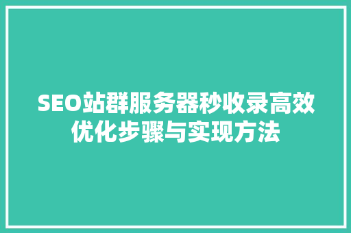 SEO站群服务器秒收录高效优化步骤与实现方法