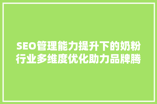 SEO管理能力提升下的奶粉行业多维度优化助力品牌腾飞  第1张