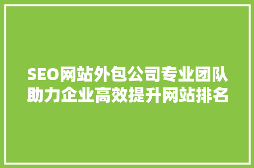 SEO网站外包公司专业团队助力企业高效提升网站排名