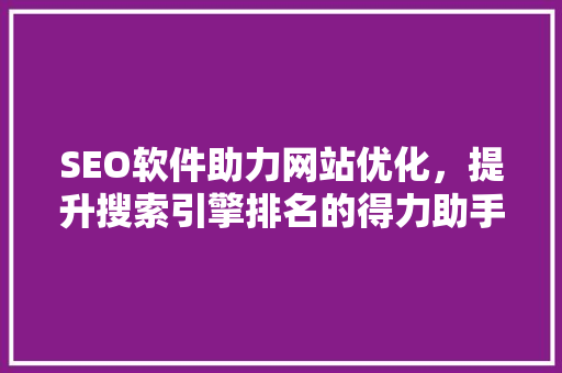 SEO软件助力网站优化，提升搜索引擎排名的得力助手