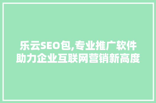 乐云SEO包,专业推广软件助力企业互联网营销新高度