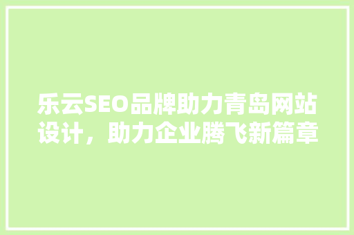 乐云SEO品牌助力青岛网站设计，助力企业腾飞新篇章