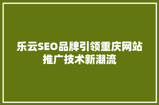 乐云SEO品牌引领重庆网站推广技术新潮流