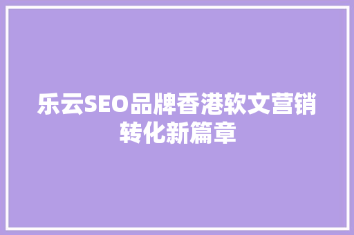 乐云SEO品牌香港软文营销转化新篇章
