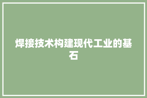 焊接技术构建现代工业的基石