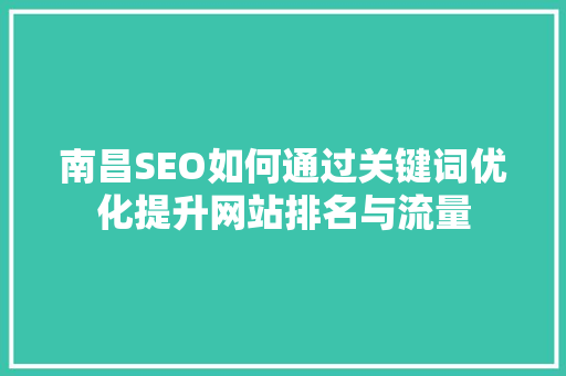 南昌SEO如何通过关键词优化提升网站排名与流量