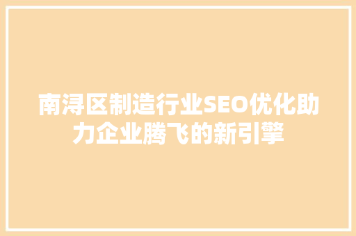 南浔区制造行业SEO优化助力企业腾飞的新引擎