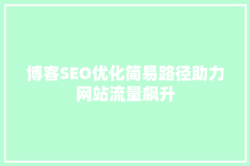 博客SEO优化简易路径助力网站流量飙升