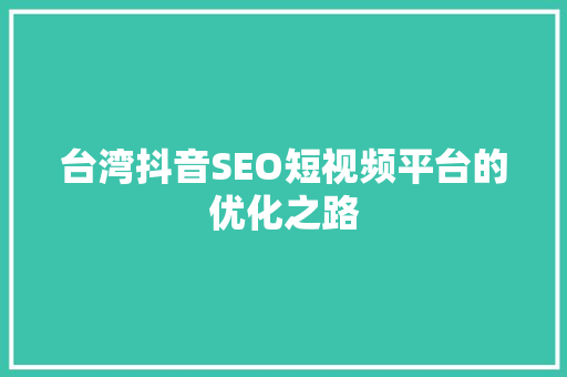 台湾抖音SEO短视频平台的优化之路