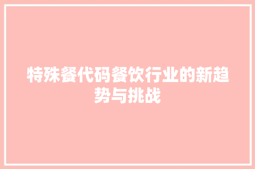 特殊餐代码餐饮行业的新趋势与挑战