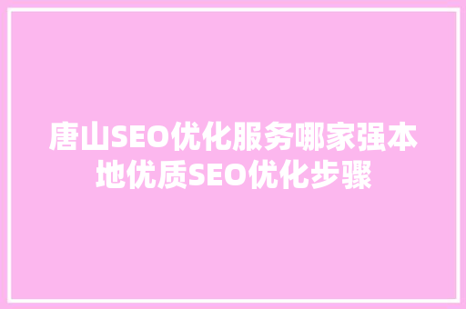唐山SEO优化服务哪家强本地优质SEO优化步骤