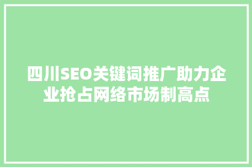 四川SEO关键词推广助力企业抢占网络市场制高点  第1张