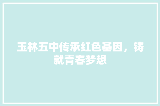 玉林五中传承红色基因，铸就青春梦想