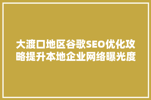 大渡口地区谷歌SEO优化攻略提升本地企业网络曝光度