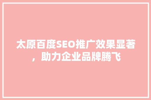 太原百度SEO推广效果显著，助力企业品牌腾飞