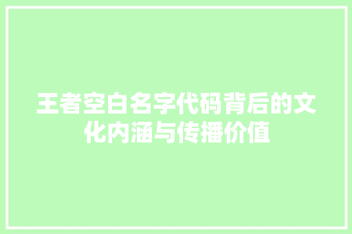 王者空白名字代码背后的文化内涵与传播价值