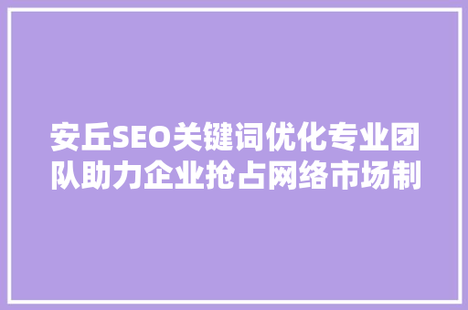 安丘SEO关键词优化专业团队助力企业抢占网络市场制高点