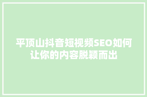平顶山抖音短视频SEO如何让你的内容脱颖而出