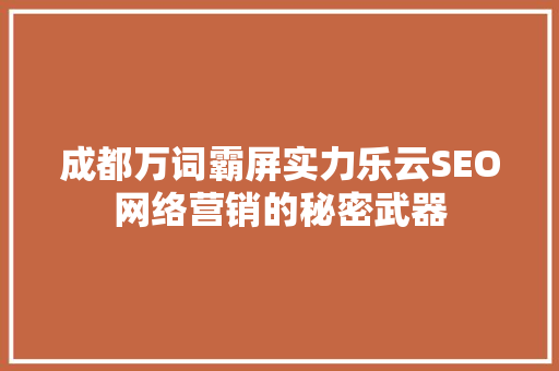 成都万词霸屏实力乐云SEO网络营销的秘密武器