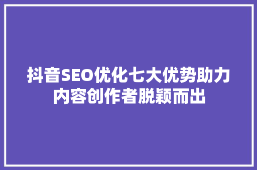 抖音SEO优化七大优势助力内容创作者脱颖而出