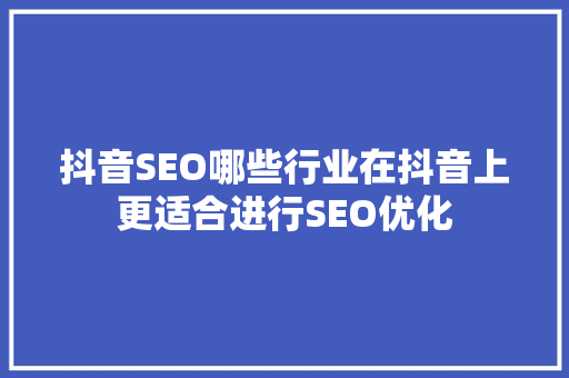 抖音SEO哪些行业在抖音上更适合进行SEO优化