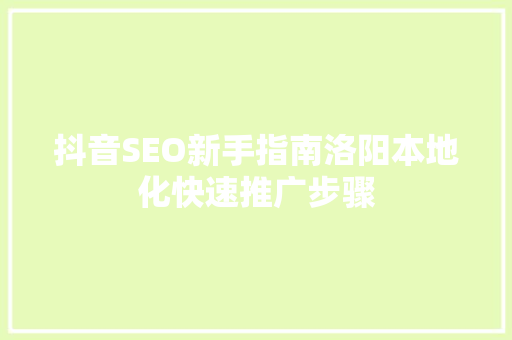 抖音SEO新手指南洛阳本地化快速推广步骤